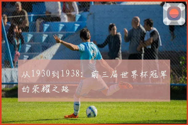 从1930到1938：前三届世界杯冠军的荣耀之路