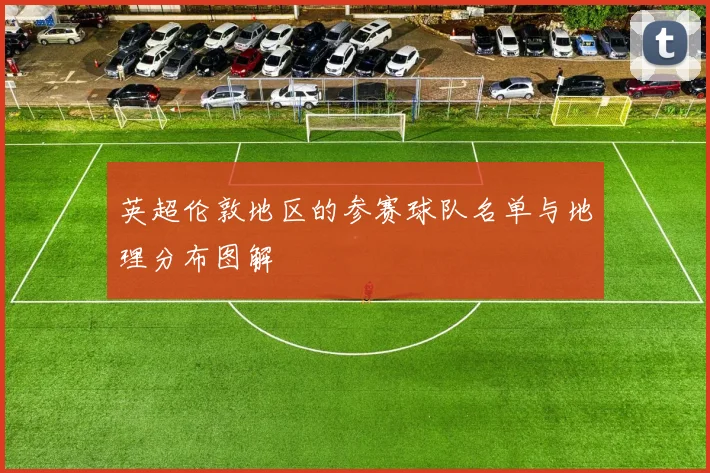 英超伦敦地区的参赛球队名单与地理分布图解