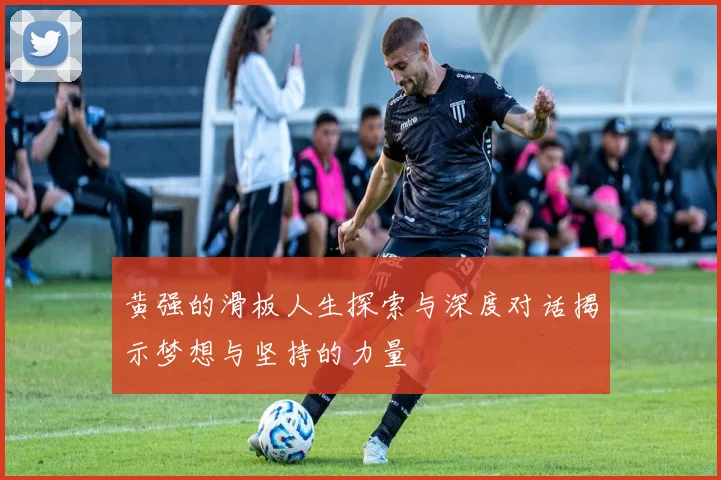 黄强的滑板人生探索与深度对话揭示梦想与坚持的力量