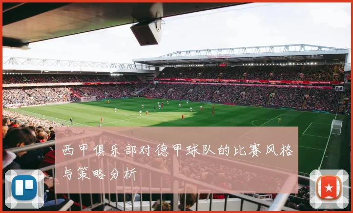 西甲俱乐部对德甲球队的比赛风格与策略分析