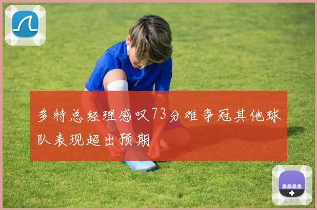 多特总经理感叹73分难争冠其他球队表现超出预期